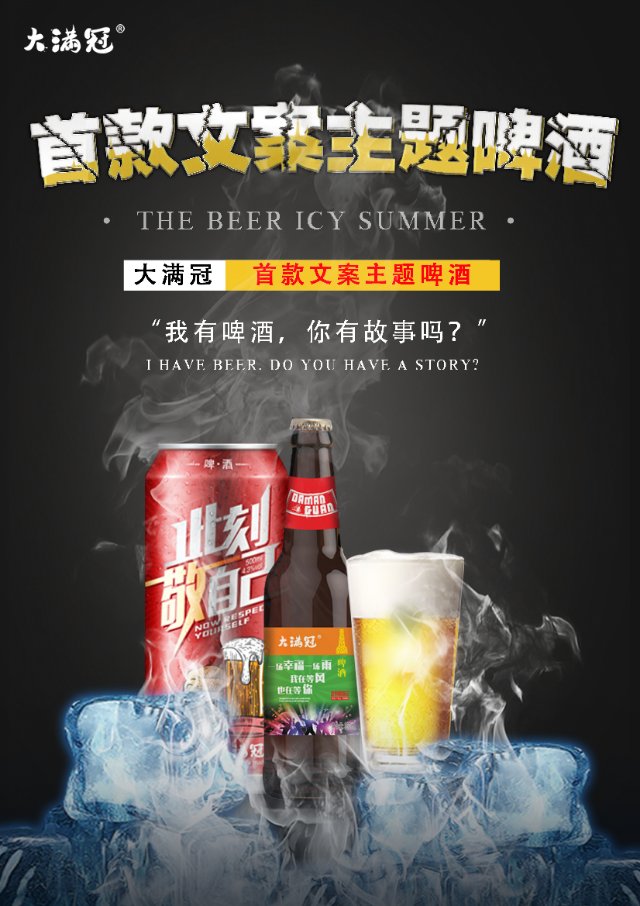 我有啤酒 ，
你有故事？
那就讲着故事，
喝一宿！
大满冠 全国首款文案主题啤酒